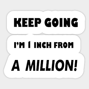 Keep Going I'm 1 inch From A Million Sticker